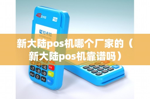 新大陆pos机哪个厂家的（新大陆pos机靠谱吗）