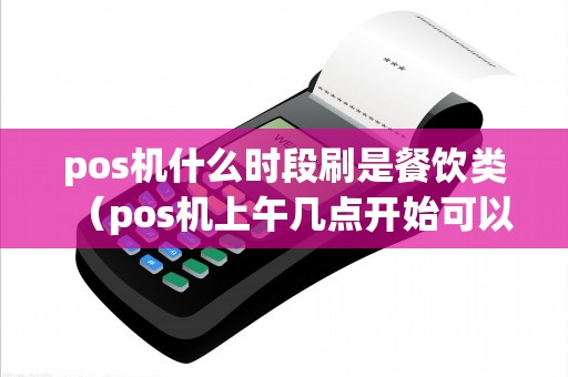 pos机什么时段刷是餐饮类（pos机上午几点开始可以刷）