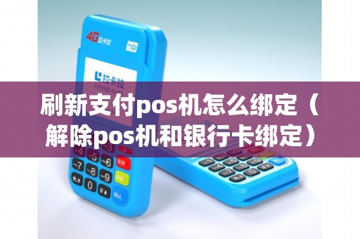 刷新支付pos机怎么绑定（解除pos机和银行卡绑定）