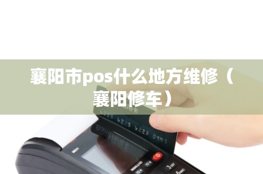 襄阳市pos什么地方维修（襄阳修车）