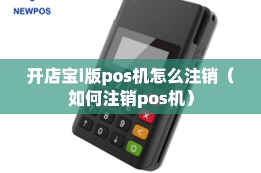 开店宝i版pos机怎么注销（如何注销pos机）