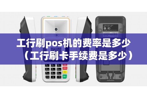 工行刷pos机的费率是多少（工行刷卡手续费是多少）