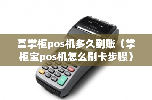 富掌柜pos机多久到账（掌柜宝pos机怎么刷卡步骤）