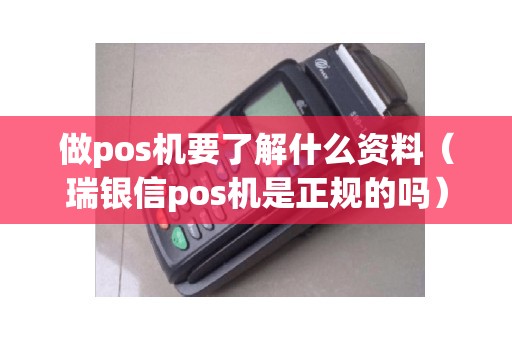做pos机要了解什么资料（瑞银信pos机是正规的吗）