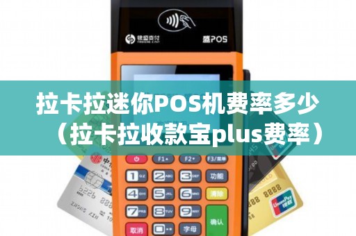 拉卡拉迷你POS机费率多少（拉卡拉收款宝plus费率）