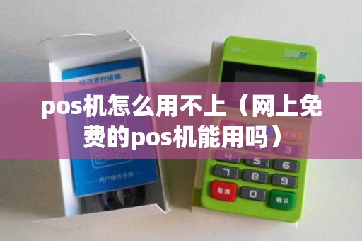 pos机怎么用不上（网上免费的pos机能用吗）