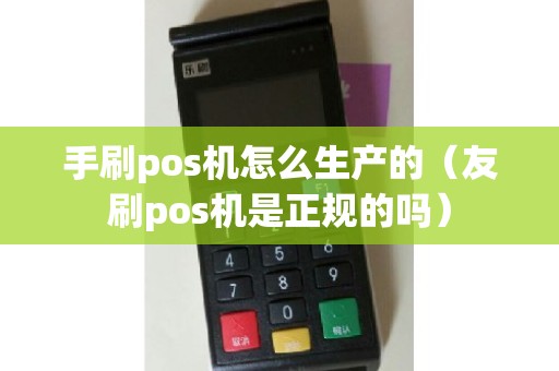 手刷pos机怎么生产的（友刷pos机是正规的吗）