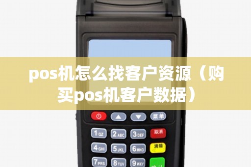 pos机怎么找客户资源（购买pos机客户数据）