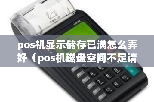 pos机显示储存已满怎么弄好（pos机磁盘空间不足请尽快结算）