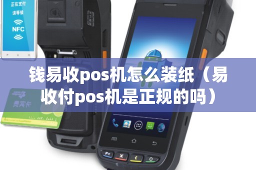 钱易收pos机怎么装纸（易收付pos机是正规的吗）