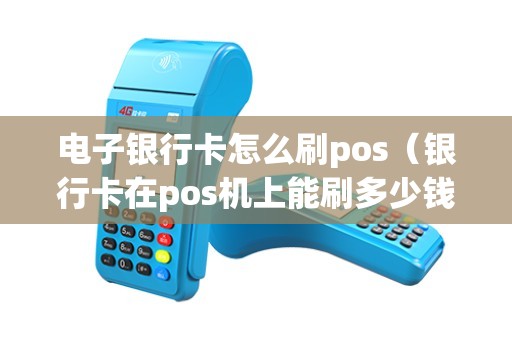 电子银行卡怎么刷pos(银行卡在pos机上能刷多少钱) 电子银行卡怎么刷pos(银行卡在pos机上能刷多少钱)