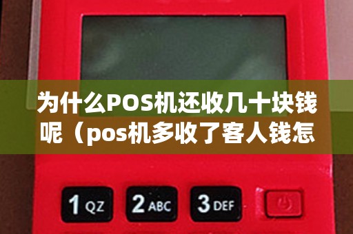 为什么POS机还收几十块钱呢（pos机多收了客人钱怎么办）