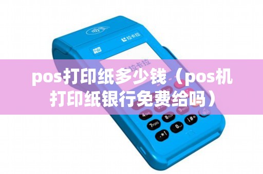 pos打印纸多少钱（pos机打印纸银行免费给吗）
