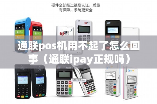 通联pos机用不起了怎么回事（通联ipay正规吗）
