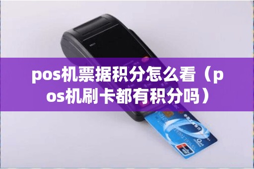 pos机票据积分怎么看（pos机刷卡都有积分吗）
