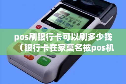 pos刷银行卡可以刷多少钱（银行卡在家莫名被pos机刷钱）