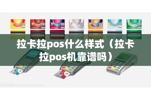 拉卡拉pos什么样式（拉卡拉pos机靠谱吗）