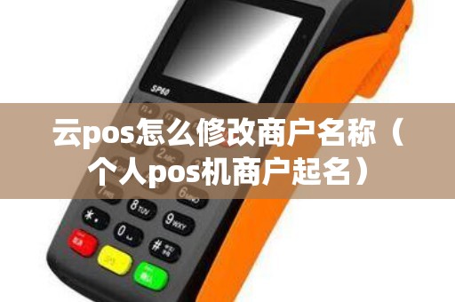 云pos怎么修改商户名称（个人pos机商户起名）
