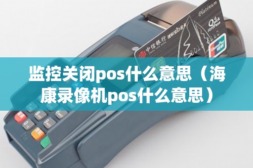 监控关闭pos什么意思（海康录像机pos什么意思）