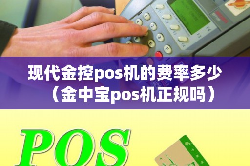 现代金控pos机的费率多少（金中宝pos机正规吗）