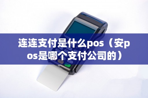 连连支付是什么pos（安pos是哪个支付公司的）