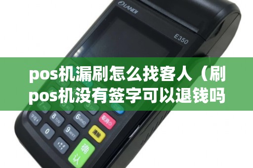 pos机漏刷怎么找客人（刷pos机没有签字可以退钱吗）