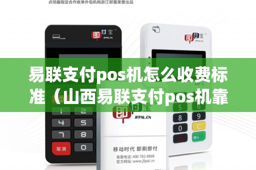 易联支付pos机怎么收费标准（山西易联支付pos机靠谱吗）