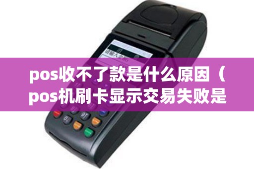pos收不了款是什么原因（pos机刷卡显示交易失败是怎么回事）