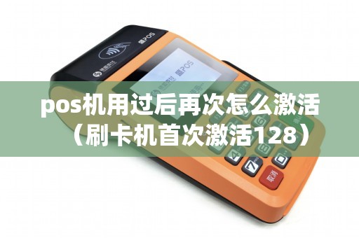 pos机用过后再次怎么激活(刷卡机首次激活128) pos机用过后再次怎么激活(刷卡机首次激活128)