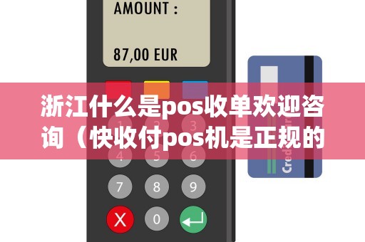 浙江什么是pos收单欢迎咨询(快收付pos机是正规的吗) 浙江什么是pos收单欢迎咨询(快收付pos机是正规的吗)