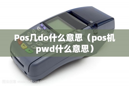 Pos几do什么意思(pos机pwd什么意思) Pos几do什么意思(pos机pwd什么意思)