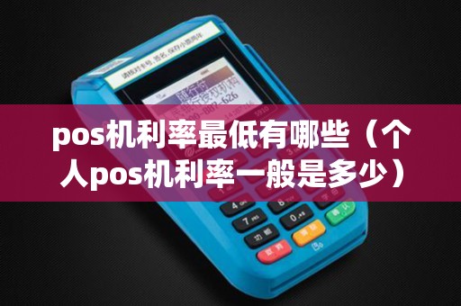 pos机利率最低有哪些（个人pos机利率一般是多少）