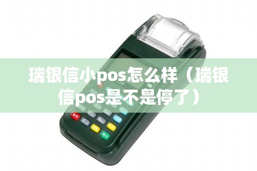 瑞银信小pos怎么样（瑞银信pos是不是停了）