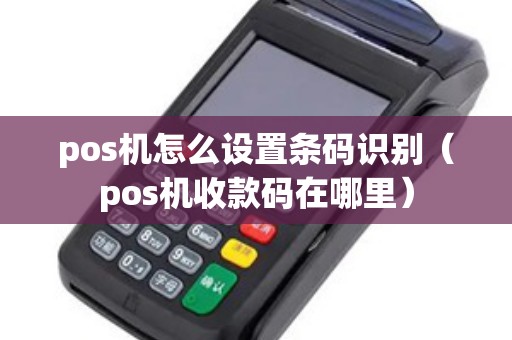 pos机怎么设置条码识别（pos机收款码在哪里）