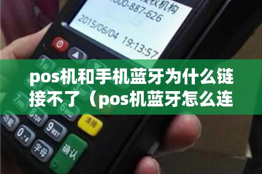 pos机和手机蓝牙为什么链接不了（pos机蓝牙怎么连不上）