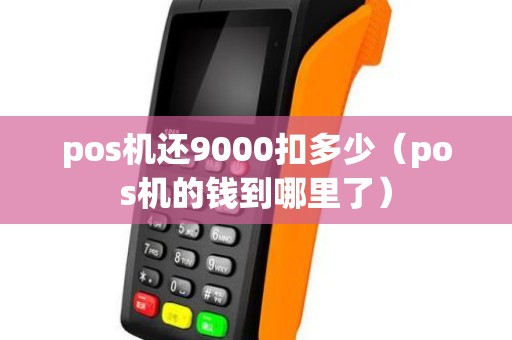 pos机还9000扣多少（pos机的钱到哪里了）
