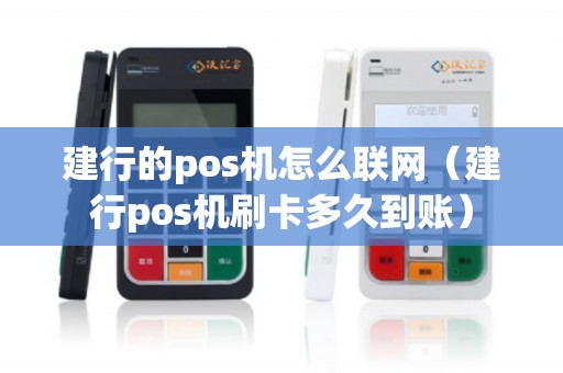 建行的pos机怎么联网（建行pos机刷卡多久到账）
