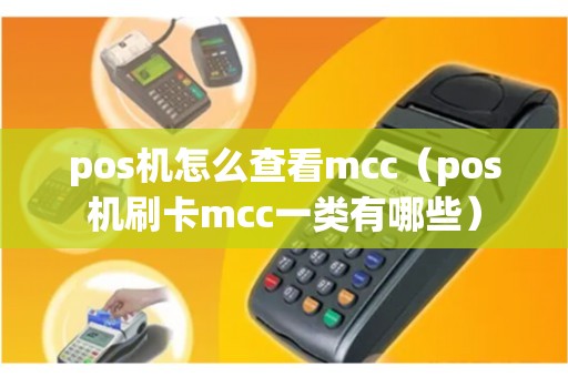 pos机怎么查看mcc(pos机刷卡mcc一类有哪些) pos机怎么查看mcc(pos机刷卡mcc一类有哪些)