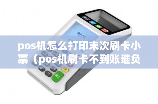 pos机怎么打印末次刷卡小票(pos机刷卡不到账谁负责) pos机怎么打印末次刷卡小票(pos机刷卡不到账谁负责)