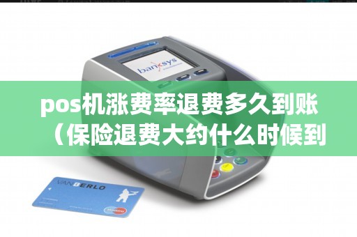 pos机涨费率退费多久到账(保险退费大约什么时候到账) pos机涨费率退费多久到账(保险退费大约什么时候到账)