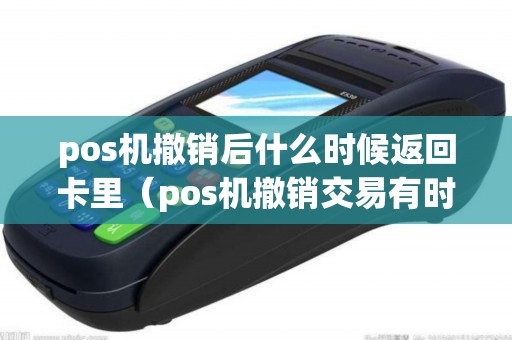 pos机撤销后什么时候返回卡里（pos机撤销交易有时间限制吗）