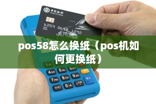 pos58怎么换纸（pos机如何更换纸）
