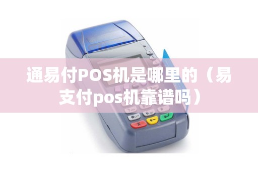 通易付POS机是哪里的(易支付pos机靠谱吗) 通易付POS机是哪里的(易支付pos机靠谱吗)