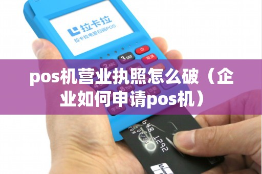 pos机营业执照怎么破（企业如何申请pos机）