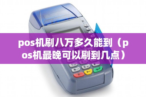 pos机刷八万多久能到（pos机最晚可以刷到几点）