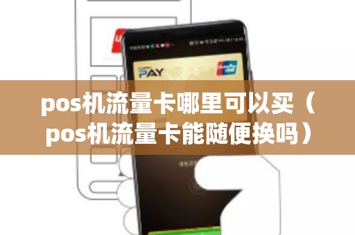 pos机流量卡哪里可以买（pos机流量卡能随便换吗）