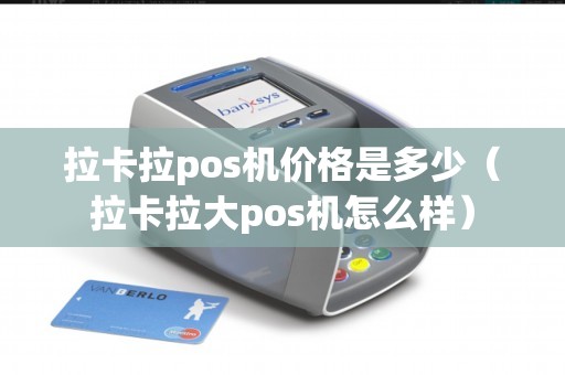 拉卡拉pos机价格是多少（拉卡拉大pos机怎么样）