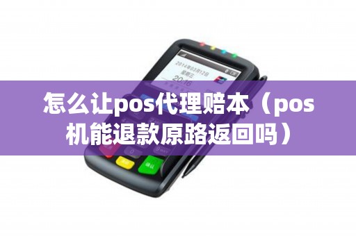 怎么让pos代理赔本(pos机能退款原路返回吗) 怎么让pos代理赔本(pos机能退款原路返回吗)