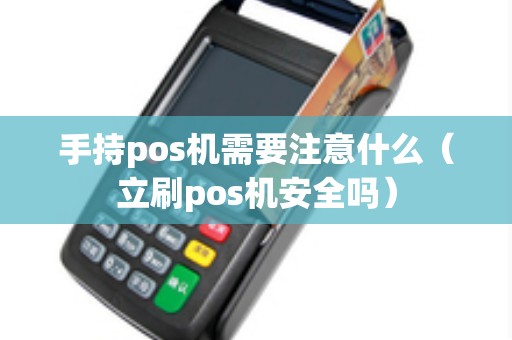 手持pos机需要注意什么(立刷pos机安全吗) 手持pos机需要注意什么(立刷pos机安全吗)