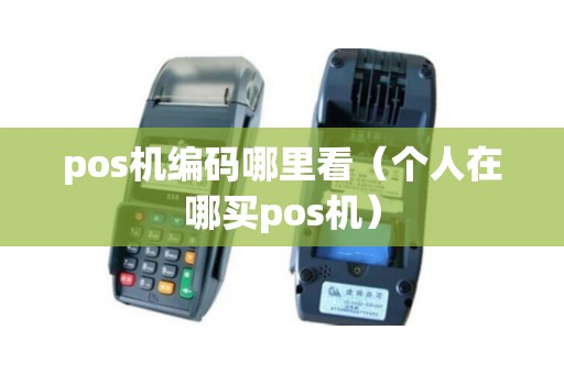 pos机编码哪里看(个人在哪买pos机) pos机编码哪里看(个人在哪买pos机)